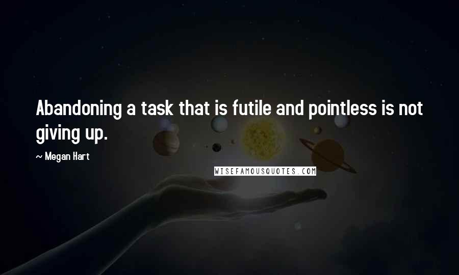 Megan Hart Quotes: Abandoning a task that is futile and pointless is not giving up.