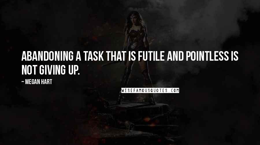 Megan Hart Quotes: Abandoning a task that is futile and pointless is not giving up.