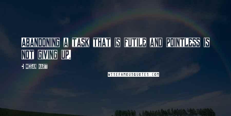 Megan Hart Quotes: Abandoning a task that is futile and pointless is not giving up.