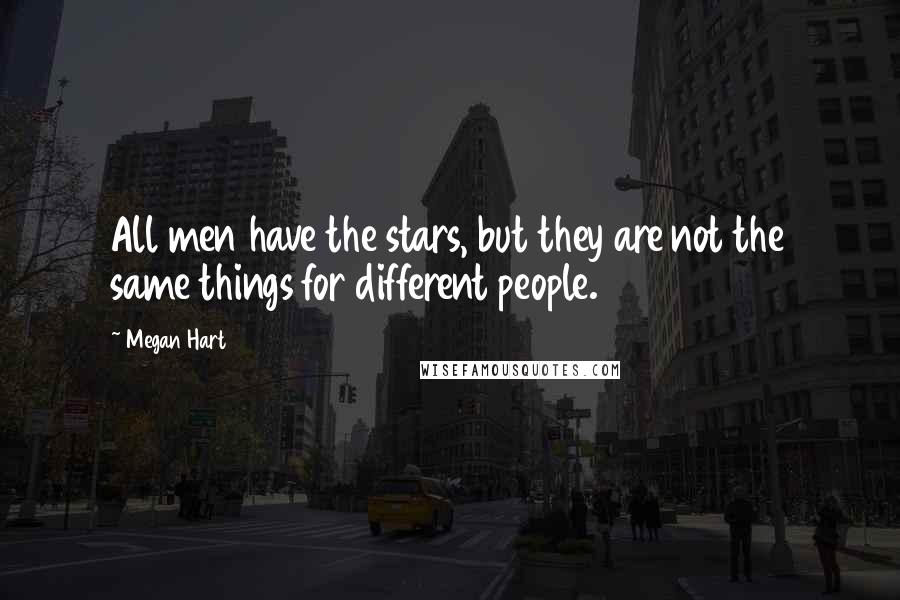 Megan Hart Quotes: All men have the stars, but they are not the same things for different people.