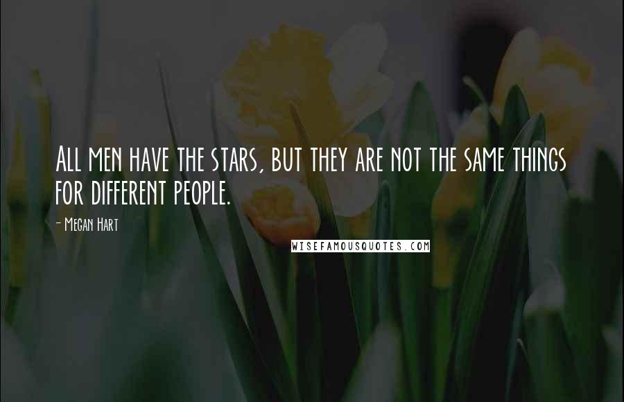 Megan Hart Quotes: All men have the stars, but they are not the same things for different people.
