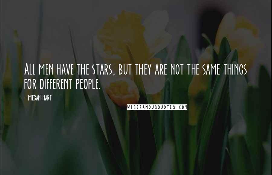 Megan Hart Quotes: All men have the stars, but they are not the same things for different people.