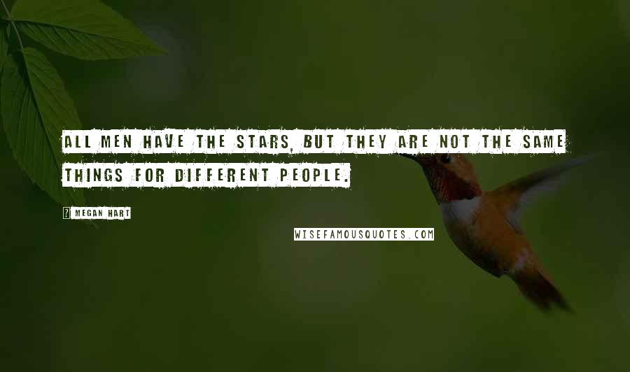 Megan Hart Quotes: All men have the stars, but they are not the same things for different people.