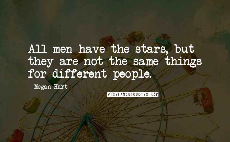 Megan Hart Quotes: All men have the stars, but they are not the same things for different people.