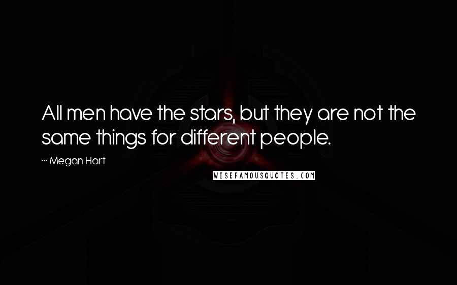 Megan Hart Quotes: All men have the stars, but they are not the same things for different people.