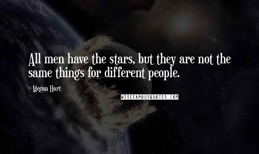 Megan Hart Quotes: All men have the stars, but they are not the same things for different people.