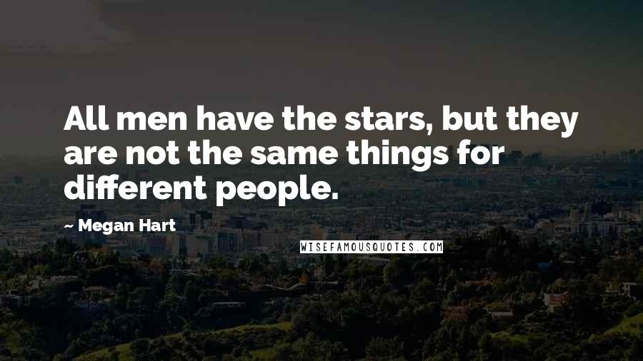 Megan Hart Quotes: All men have the stars, but they are not the same things for different people.