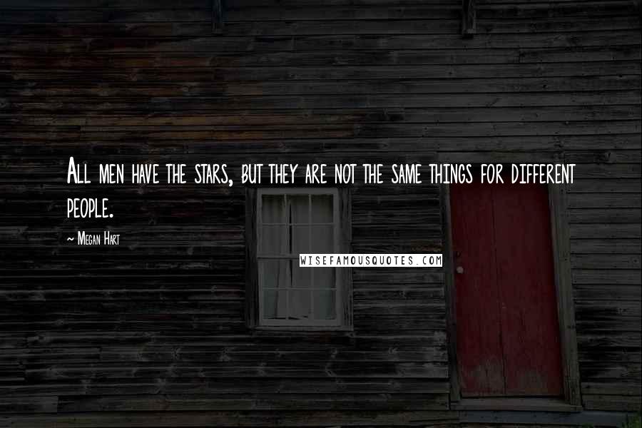 Megan Hart Quotes: All men have the stars, but they are not the same things for different people.