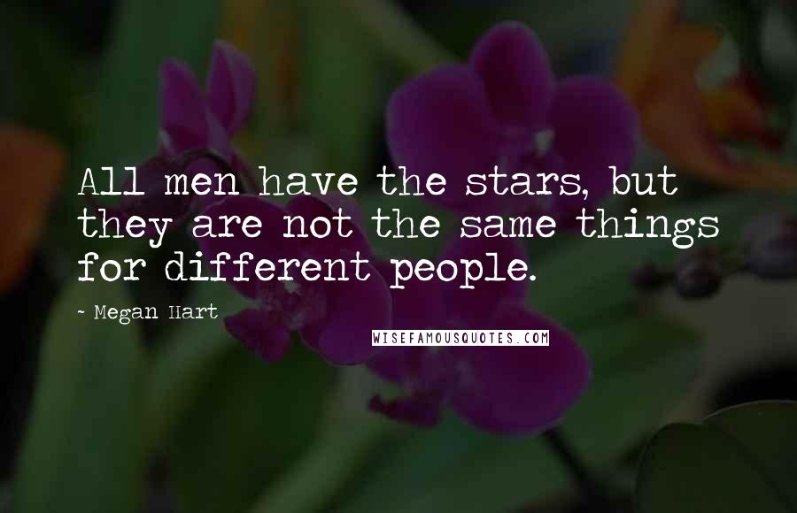 Megan Hart Quotes: All men have the stars, but they are not the same things for different people.