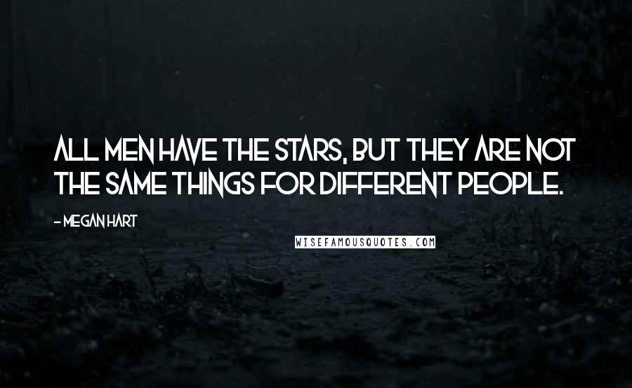 Megan Hart Quotes: All men have the stars, but they are not the same things for different people.