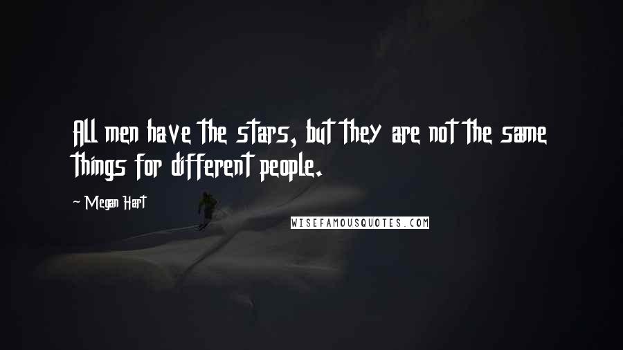 Megan Hart Quotes: All men have the stars, but they are not the same things for different people.