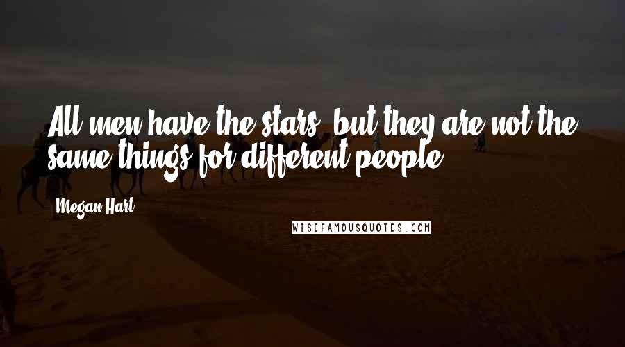 Megan Hart Quotes: All men have the stars, but they are not the same things for different people.