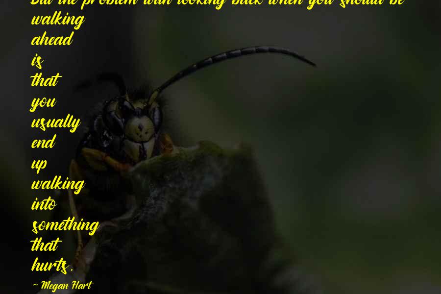 Megan Hart Quotes: But the problem with looking back when you should be walking ahead is that you usually end up walking into something that hurts.