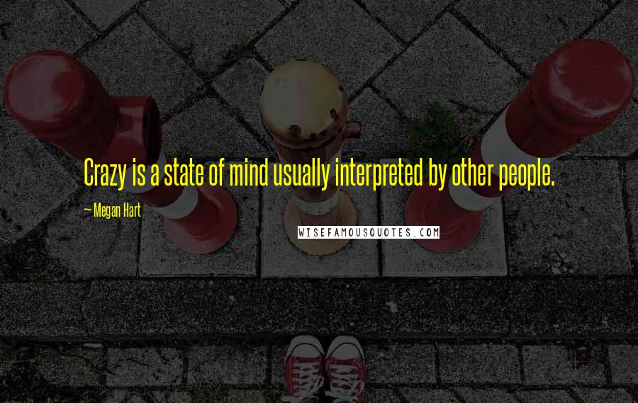 Megan Hart Quotes: Crazy is a state of mind usually interpreted by other people.