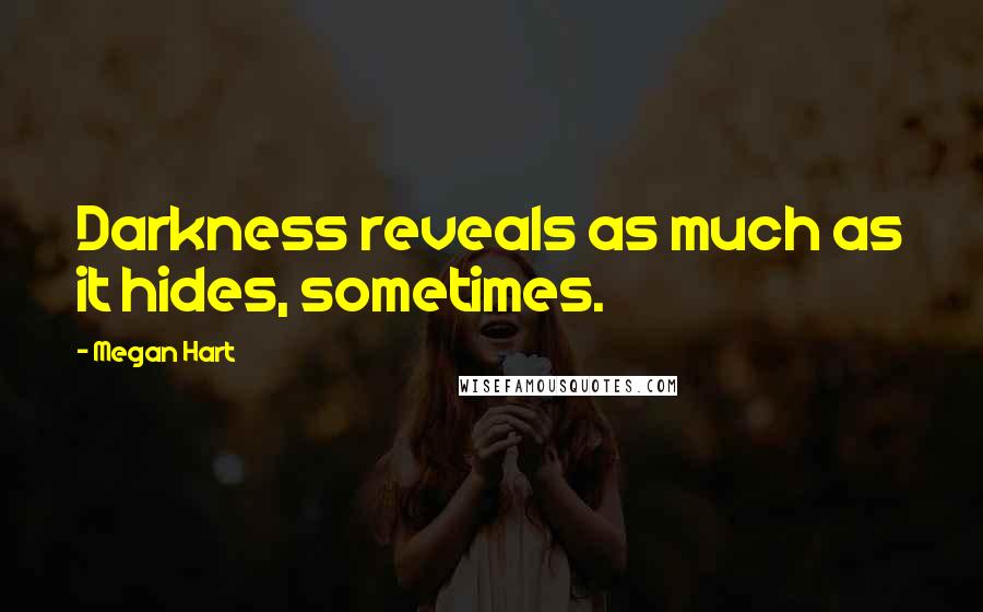 Megan Hart Quotes: Darkness reveals as much as it hides, sometimes.