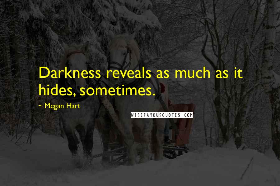 Megan Hart Quotes: Darkness reveals as much as it hides, sometimes.