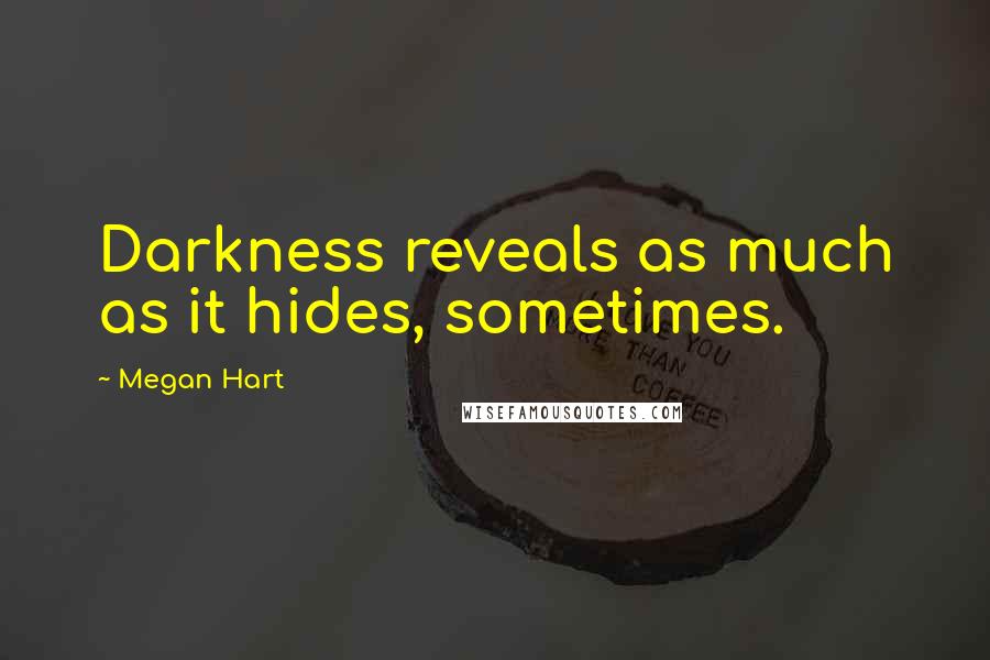 Megan Hart Quotes: Darkness reveals as much as it hides, sometimes.