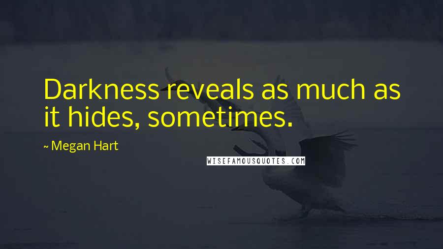 Megan Hart Quotes: Darkness reveals as much as it hides, sometimes.