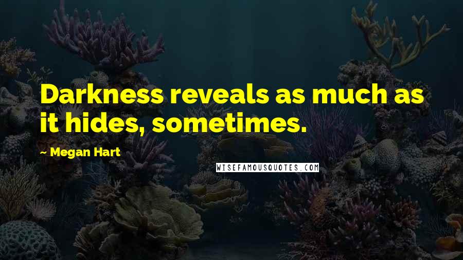 Megan Hart Quotes: Darkness reveals as much as it hides, sometimes.