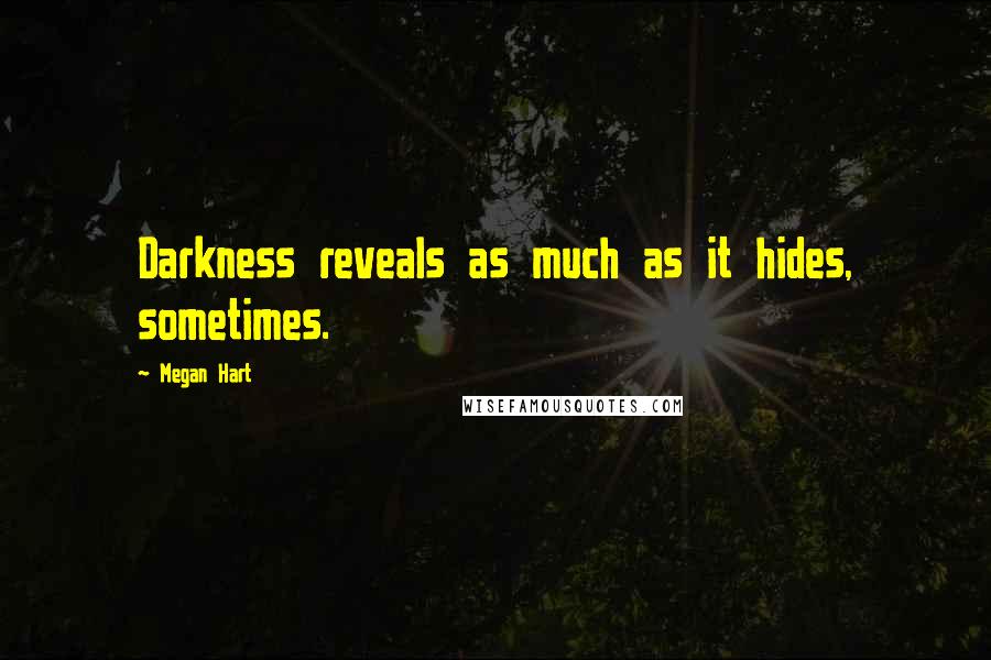 Megan Hart Quotes: Darkness reveals as much as it hides, sometimes.