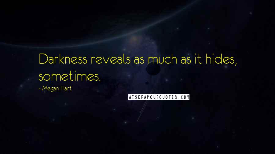 Megan Hart Quotes: Darkness reveals as much as it hides, sometimes.