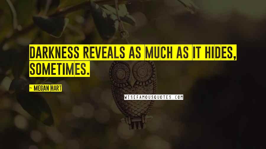 Megan Hart Quotes: Darkness reveals as much as it hides, sometimes.