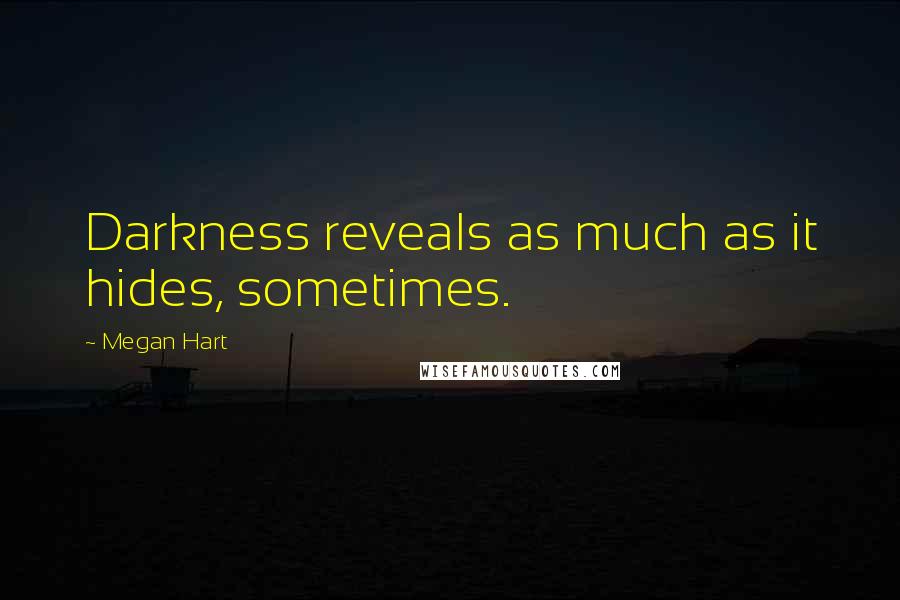 Megan Hart Quotes: Darkness reveals as much as it hides, sometimes.