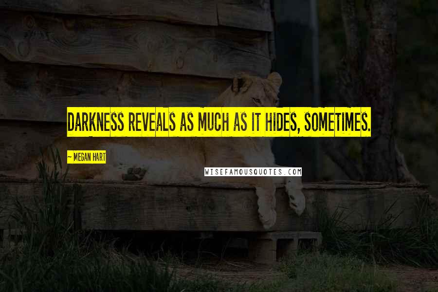 Megan Hart Quotes: Darkness reveals as much as it hides, sometimes.