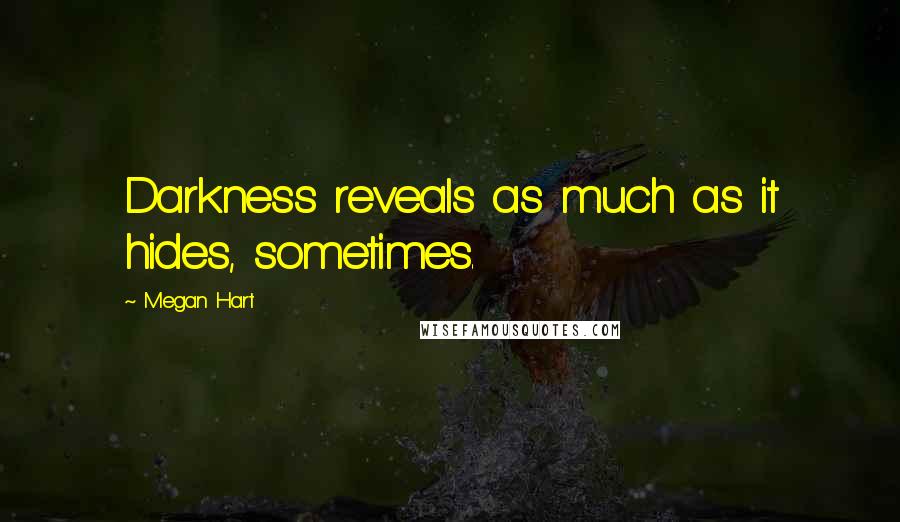 Megan Hart Quotes: Darkness reveals as much as it hides, sometimes.