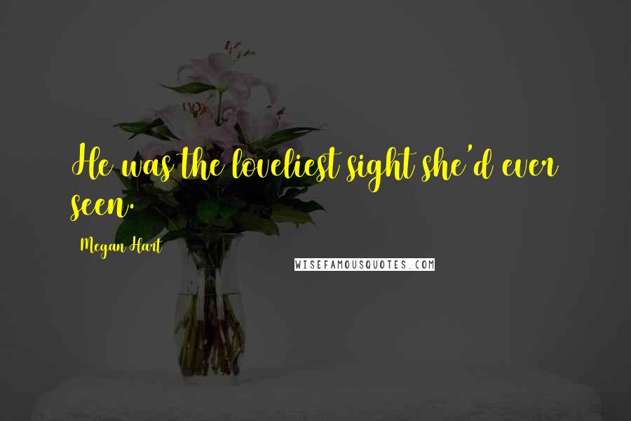 Megan Hart Quotes: He was the loveliest sight she'd ever seen.