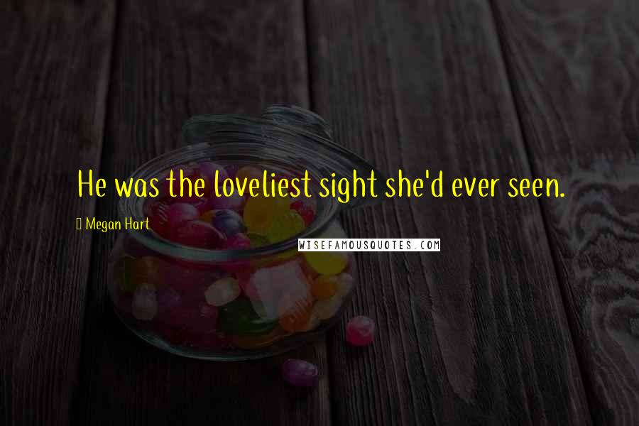 Megan Hart Quotes: He was the loveliest sight she'd ever seen.