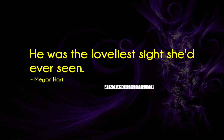 Megan Hart Quotes: He was the loveliest sight she'd ever seen.