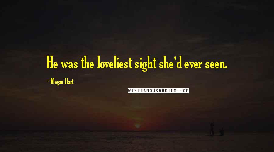 Megan Hart Quotes: He was the loveliest sight she'd ever seen.