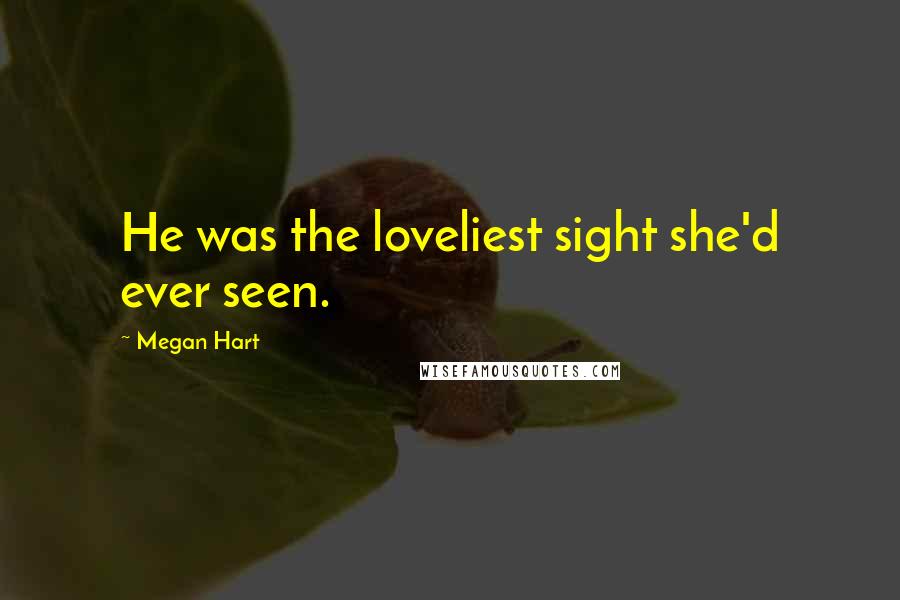 Megan Hart Quotes: He was the loveliest sight she'd ever seen.