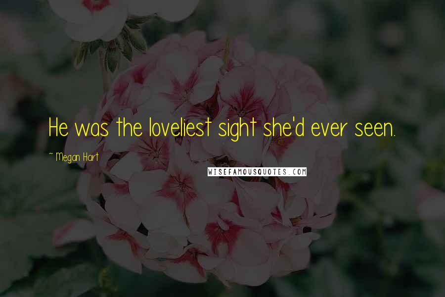 Megan Hart Quotes: He was the loveliest sight she'd ever seen.