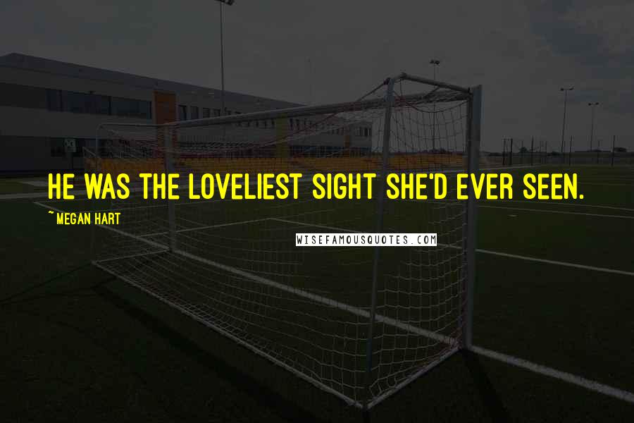 Megan Hart Quotes: He was the loveliest sight she'd ever seen.