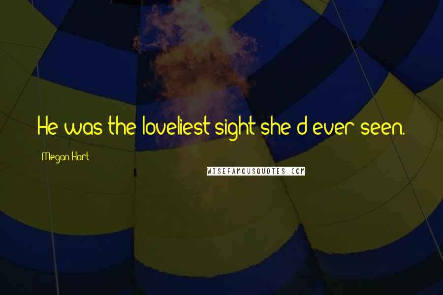 Megan Hart Quotes: He was the loveliest sight she'd ever seen.