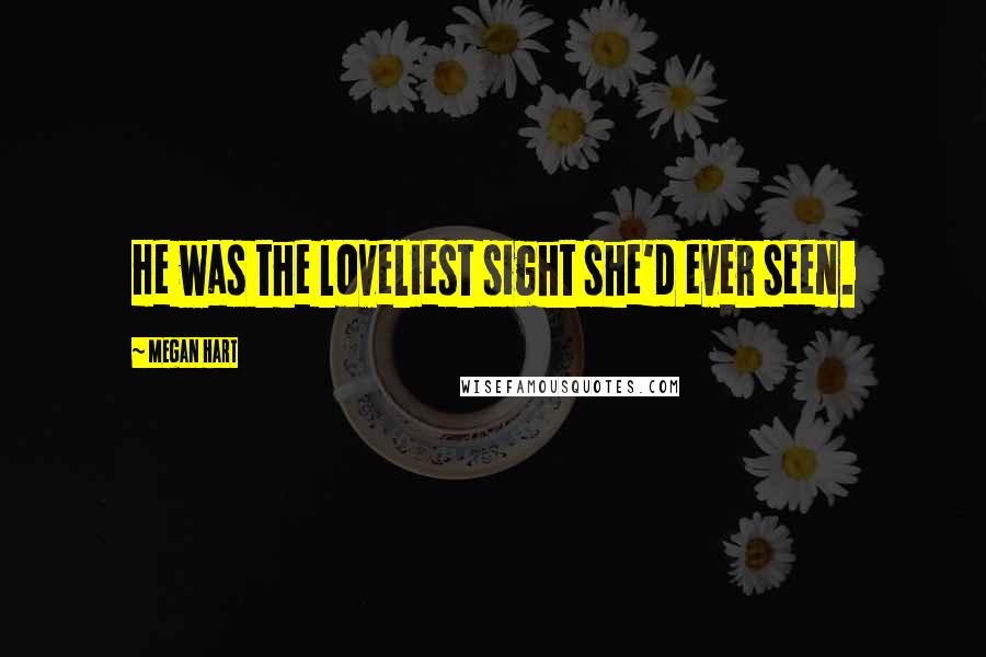Megan Hart Quotes: He was the loveliest sight she'd ever seen.