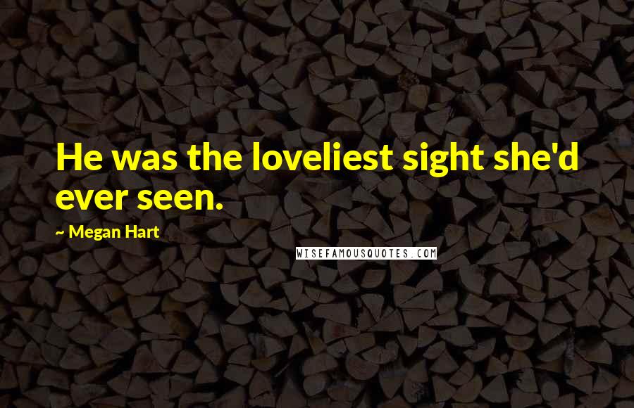 Megan Hart Quotes: He was the loveliest sight she'd ever seen.