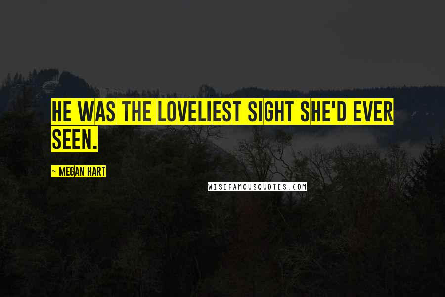 Megan Hart Quotes: He was the loveliest sight she'd ever seen.
