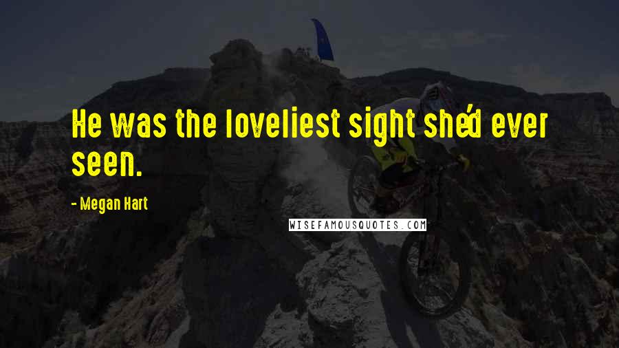 Megan Hart Quotes: He was the loveliest sight she'd ever seen.