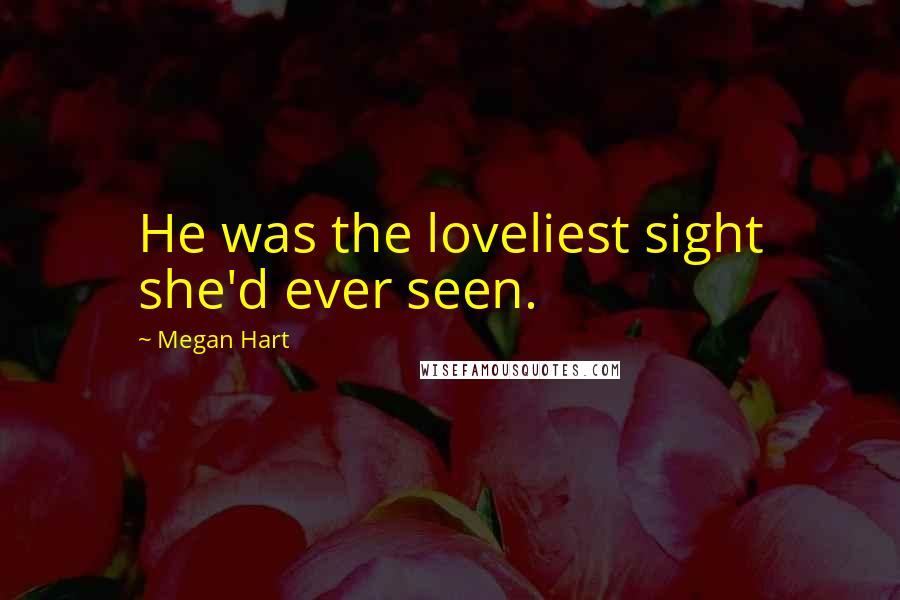Megan Hart Quotes: He was the loveliest sight she'd ever seen.