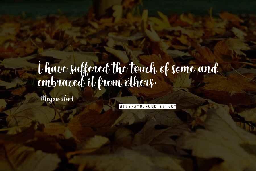 Megan Hart Quotes: I have suffered the touch of some and embraced it from others.