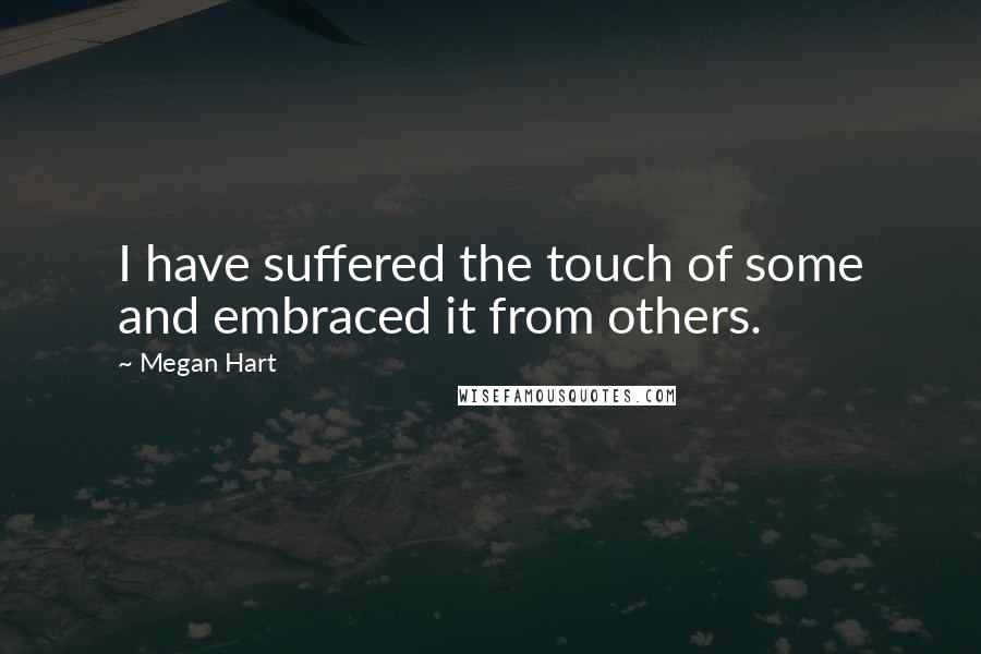 Megan Hart Quotes: I have suffered the touch of some and embraced it from others.