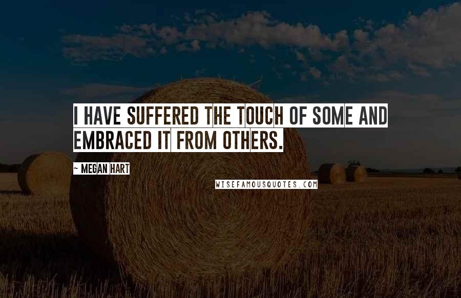 Megan Hart Quotes: I have suffered the touch of some and embraced it from others.