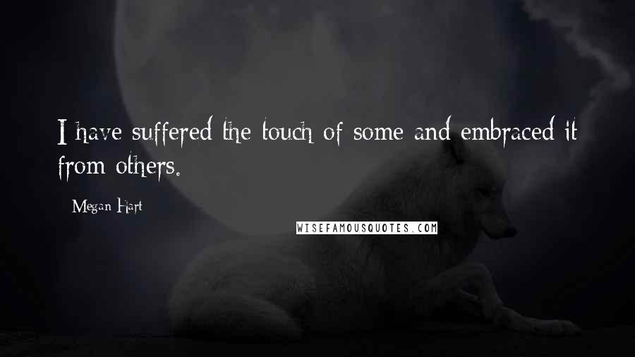 Megan Hart Quotes: I have suffered the touch of some and embraced it from others.