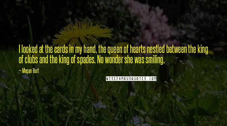 Megan Hart Quotes: I looked at the cards in my hand, the queen of hearts nestled between the king of clubs and the king of spades. No wonder she was smiling.