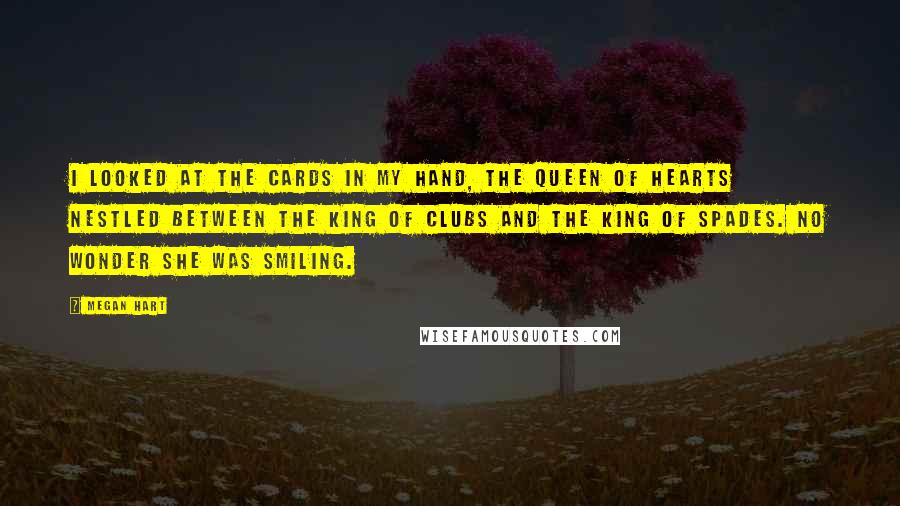 Megan Hart Quotes: I looked at the cards in my hand, the queen of hearts nestled between the king of clubs and the king of spades. No wonder she was smiling.