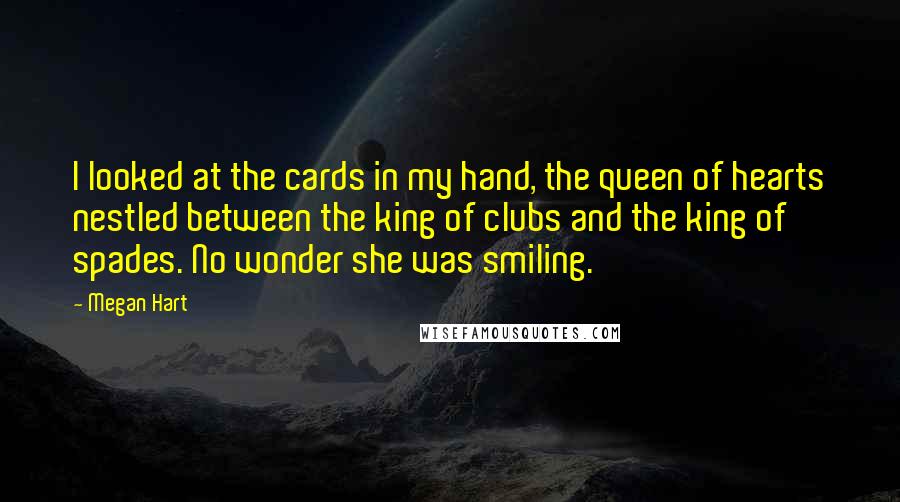 Megan Hart Quotes: I looked at the cards in my hand, the queen of hearts nestled between the king of clubs and the king of spades. No wonder she was smiling.