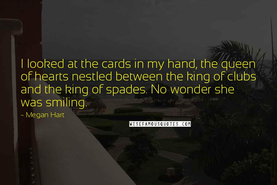 Megan Hart Quotes: I looked at the cards in my hand, the queen of hearts nestled between the king of clubs and the king of spades. No wonder she was smiling.